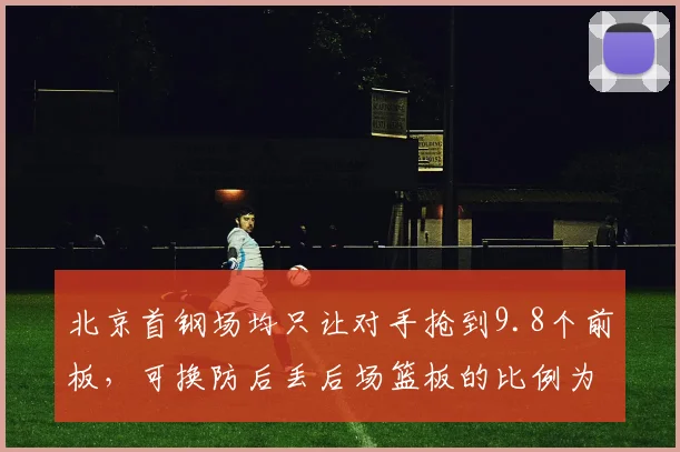 北京首钢场均只让对手抢到9.8个前板，可换防后丢后场篮板的比例为何不降反升？